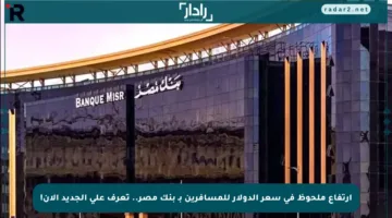 ارتفاع ملحوظ في سعر الدولار للمسافرين بـ بنك مصر.. تعرف على الجديد الآن!